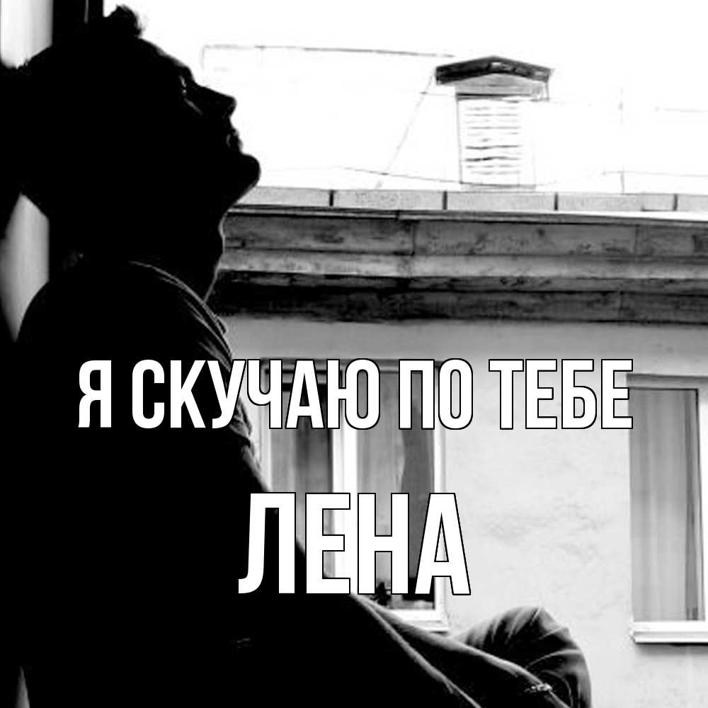 Открытка  с именем. Лена, Я скучаю по тебе  