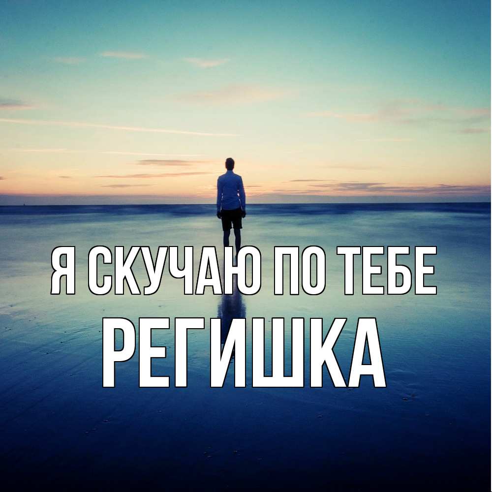 Открытка  с именем. Регишка, Я скучаю по тебе  