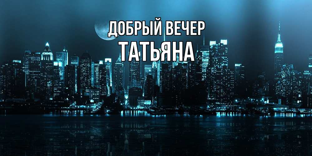 Открытка  с именем. Татьяна, Добрый вечер  