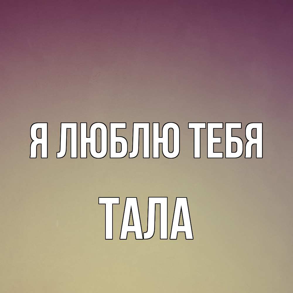 Открытка  с именем. Тала, Я люблю тебя  