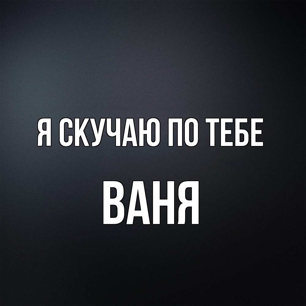 Открытка  с именем. Ваня, Я скучаю по тебе  