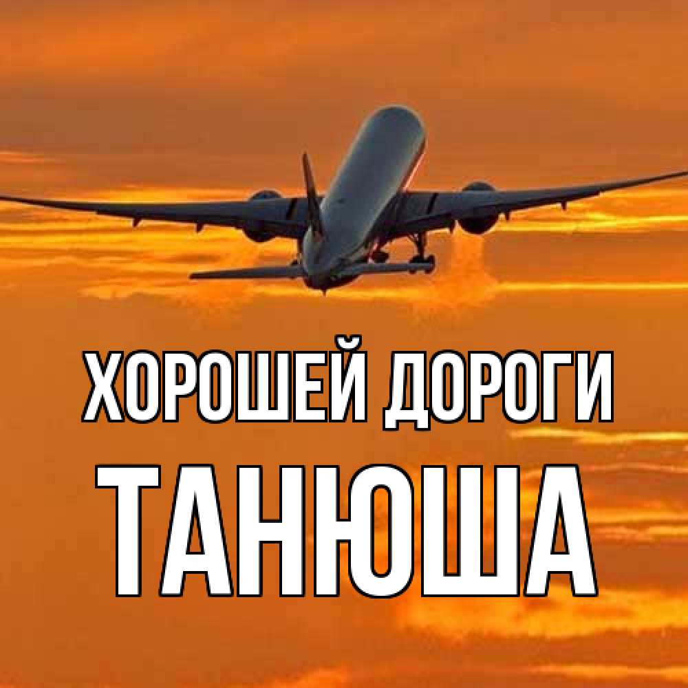 Открытка  с именем. Танюша, Хорошей дороги  