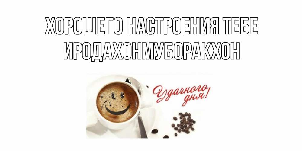 Открытка  с именем. ИРОДАХОНМУБОРАКХОН, Хорошего настроения тебе  