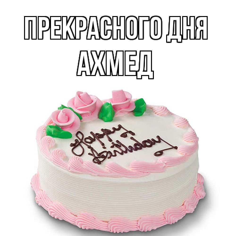 Открытка  с именем. Ахмед, Прекрасного дня  
