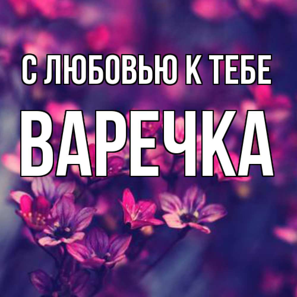 Открытка  с именем. Варечка, С любовью к тебе  