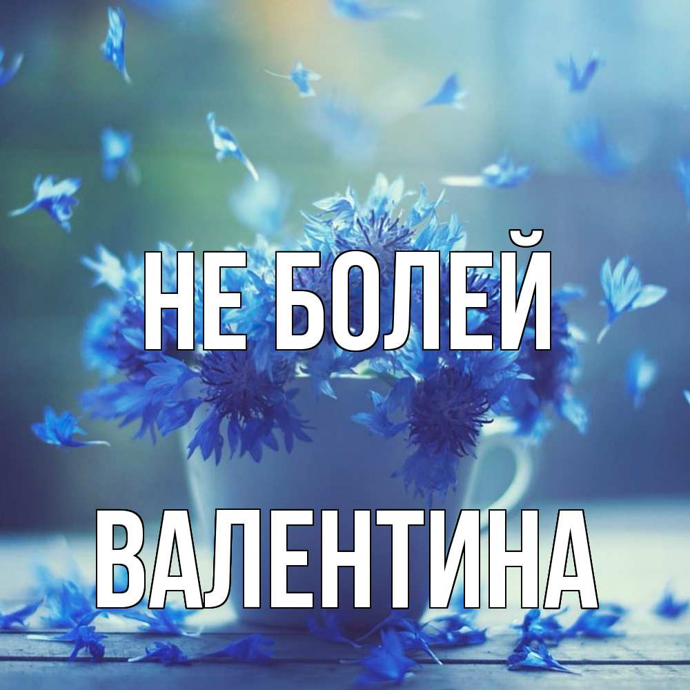 Открытка  с именем. валентина, Не болей  