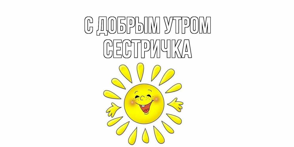 Открытка  с именем. Сестричка, С добрым утром  