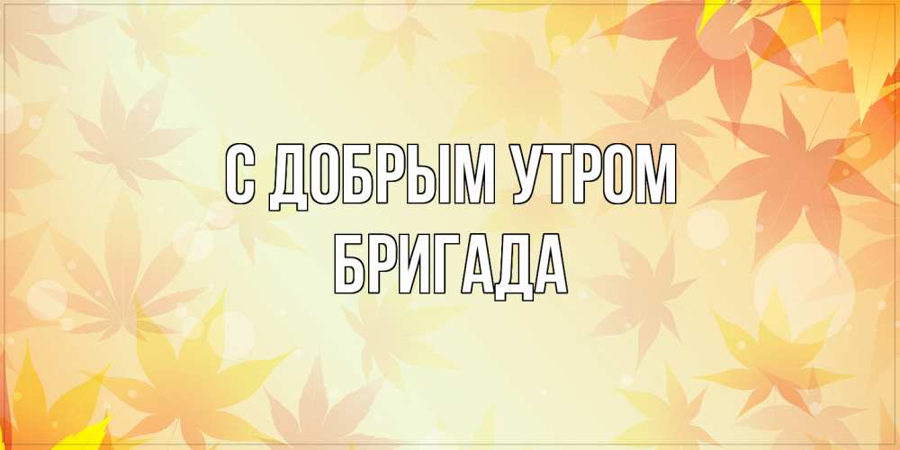 Открытка  с именем. Бригада, С добрым утром  