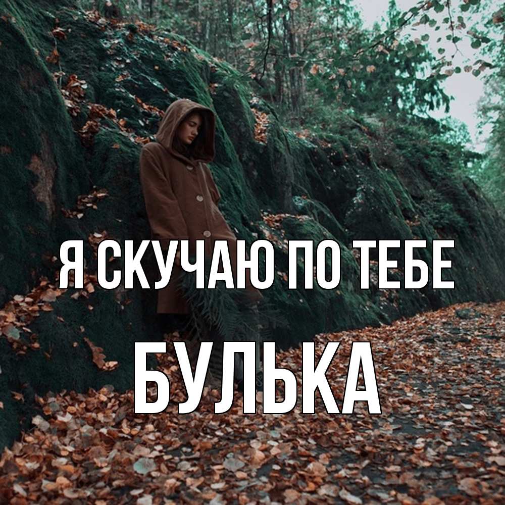 Открытка  с именем. Булька, Я скучаю по тебе  