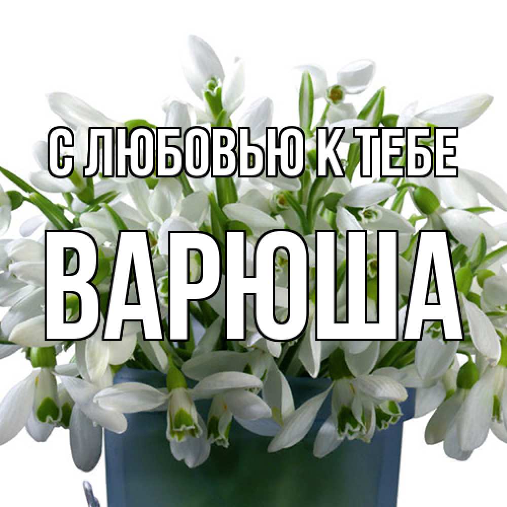 Открытка  с именем. Варюша, С любовью к тебе  