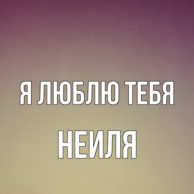 Картинка Я люблю тебя, Неиля