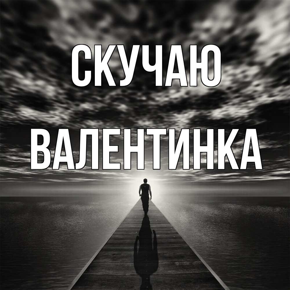 Открытка  с именем. ВАЛЕНТИНКА, Скучаю  