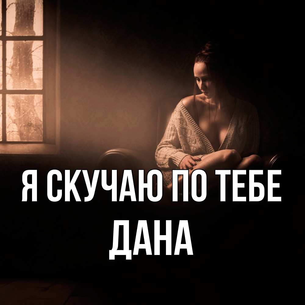 Открытка  с именем. Дана, Я скучаю по тебе  