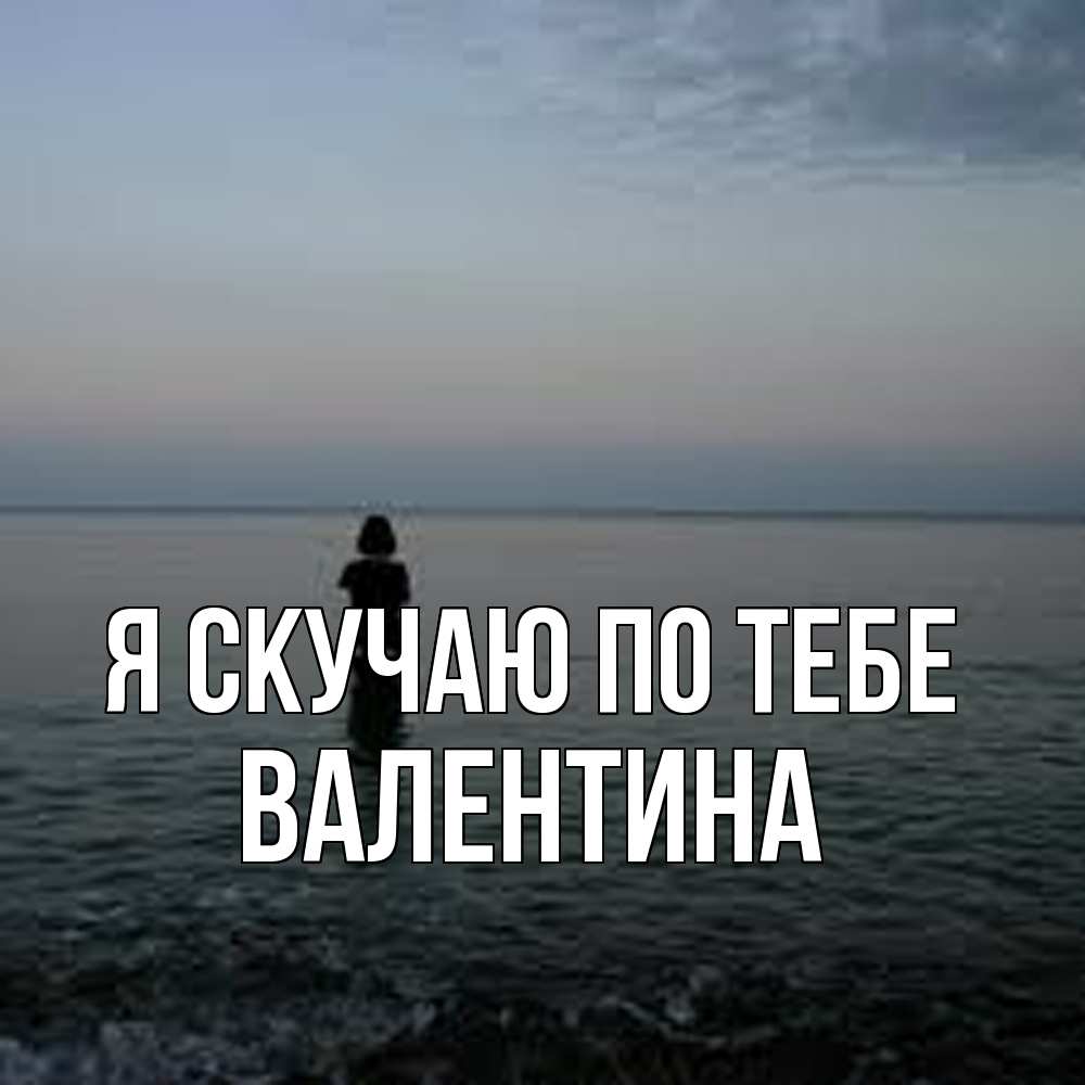 Открытка  с именем. валентина, Я скучаю по тебе  