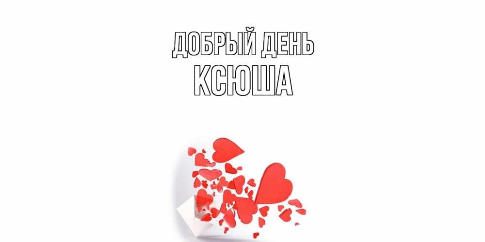 Открытка  с именем. Ксюша, Добрый день  