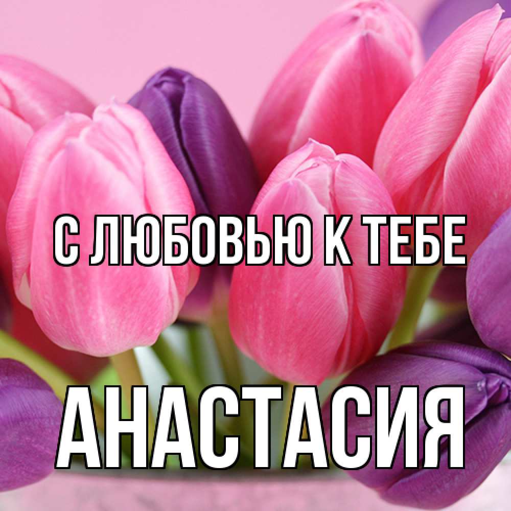 Открытка  с именем. Анастасия, С любовью к тебе  