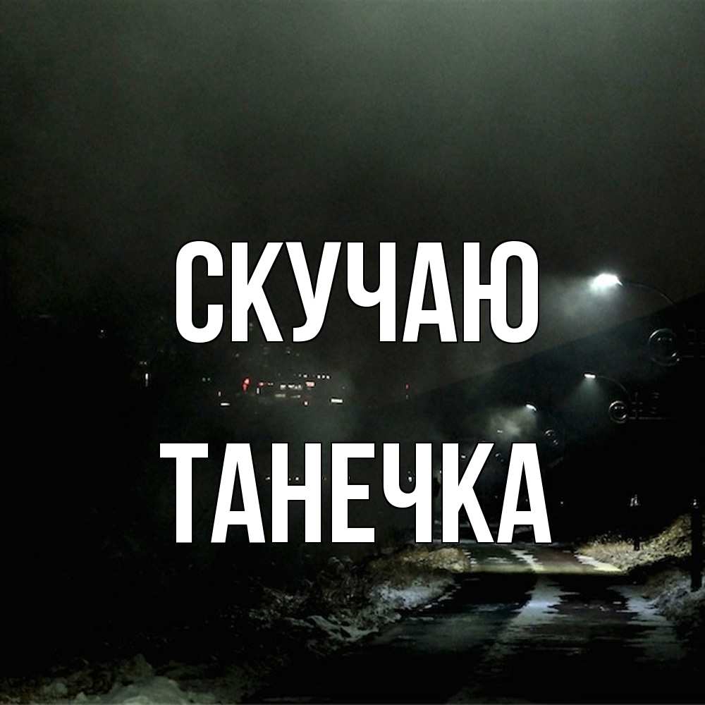 Открытка  с именем. Танечка, Скучаю  