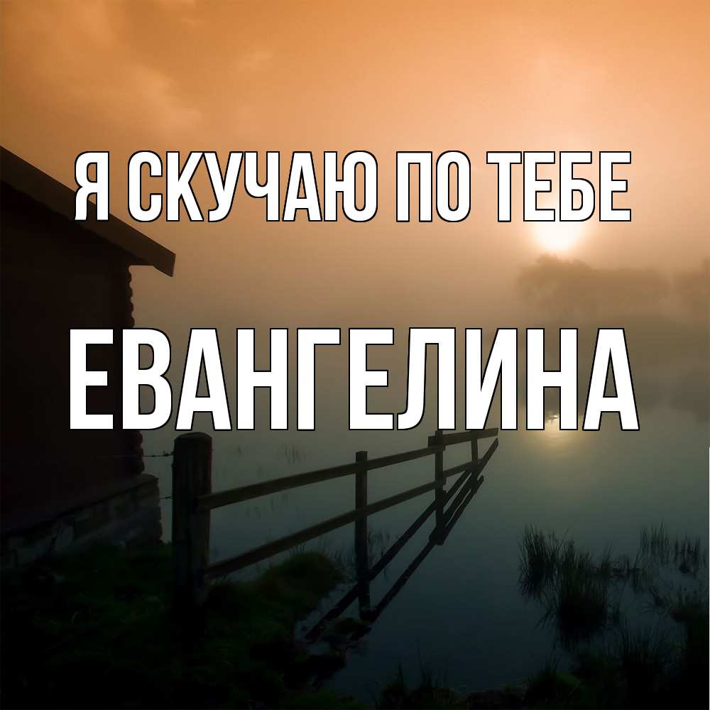 Открытка  с именем. Евангелина, Я скучаю по тебе  