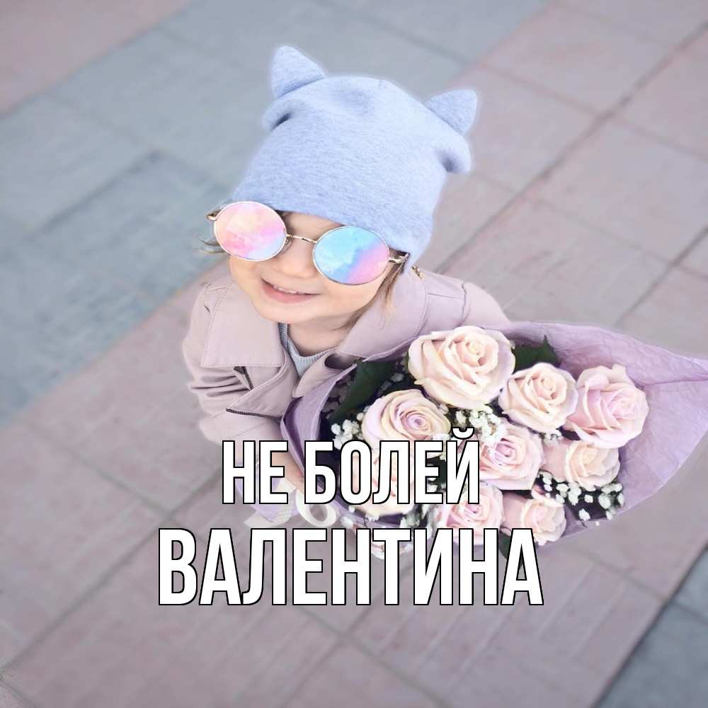 Открытка  с именем. валентина, Не болей  