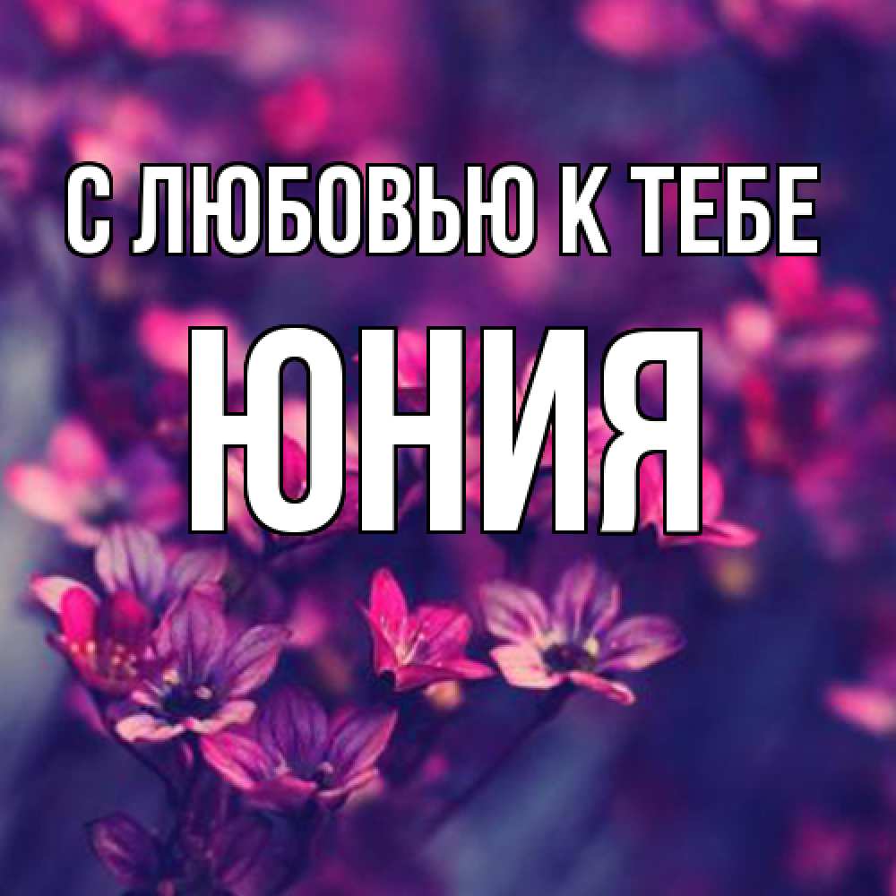 Открытка  с именем. Юния, С любовью к тебе  