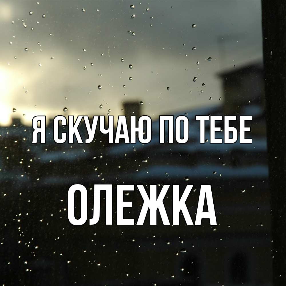 Открытка  с именем. олежка, Я скучаю по тебе  