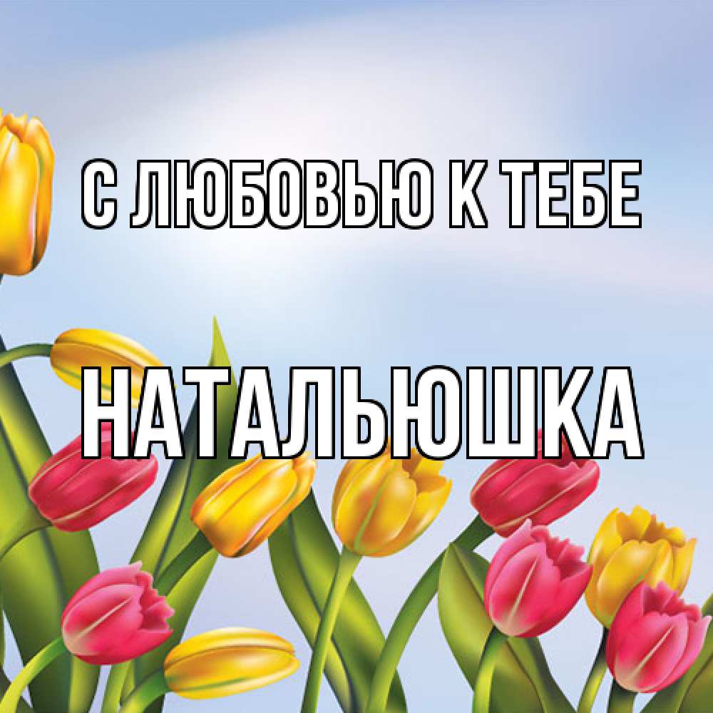 Открытка  с именем. Натальюшка, С любовью к тебе  