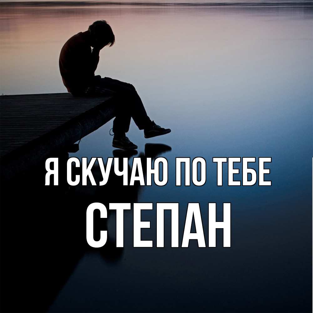 Открытка  с именем. Степан, Я скучаю по тебе  