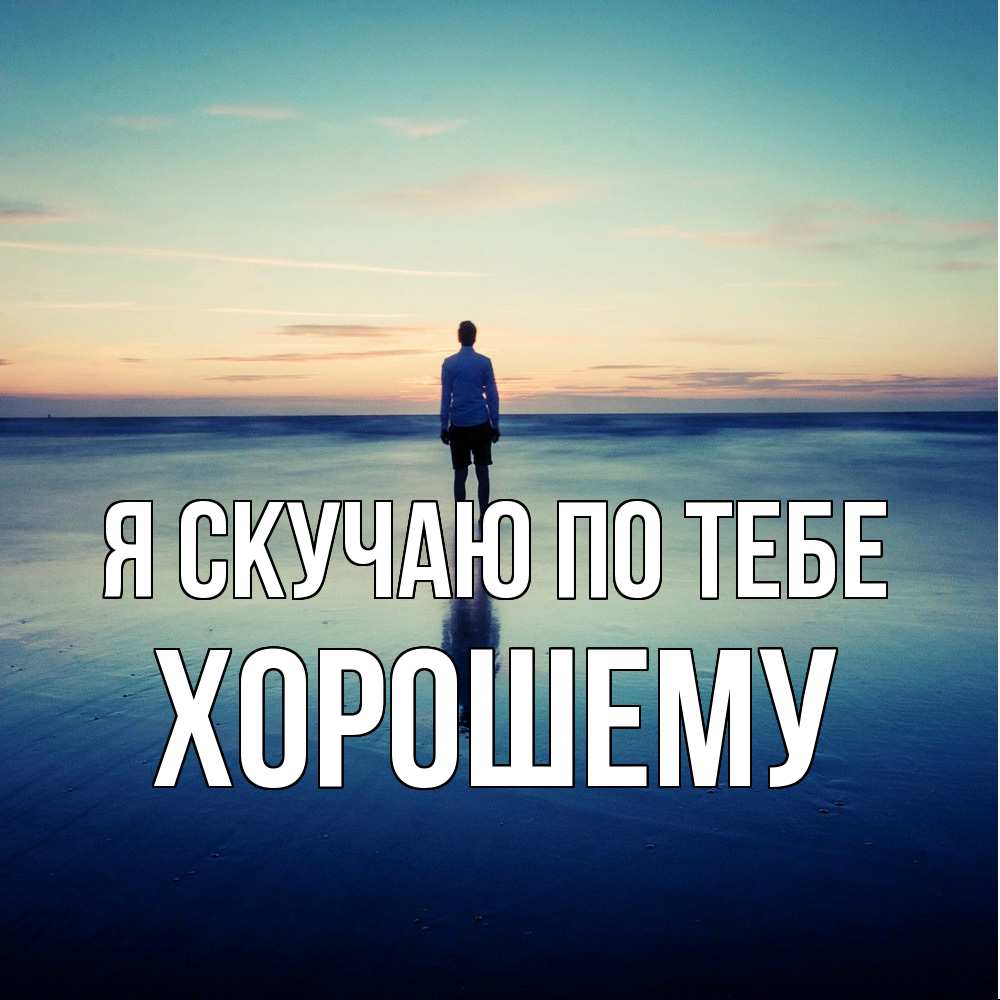 Открытка  с именем. Хорошему, Я скучаю по тебе  