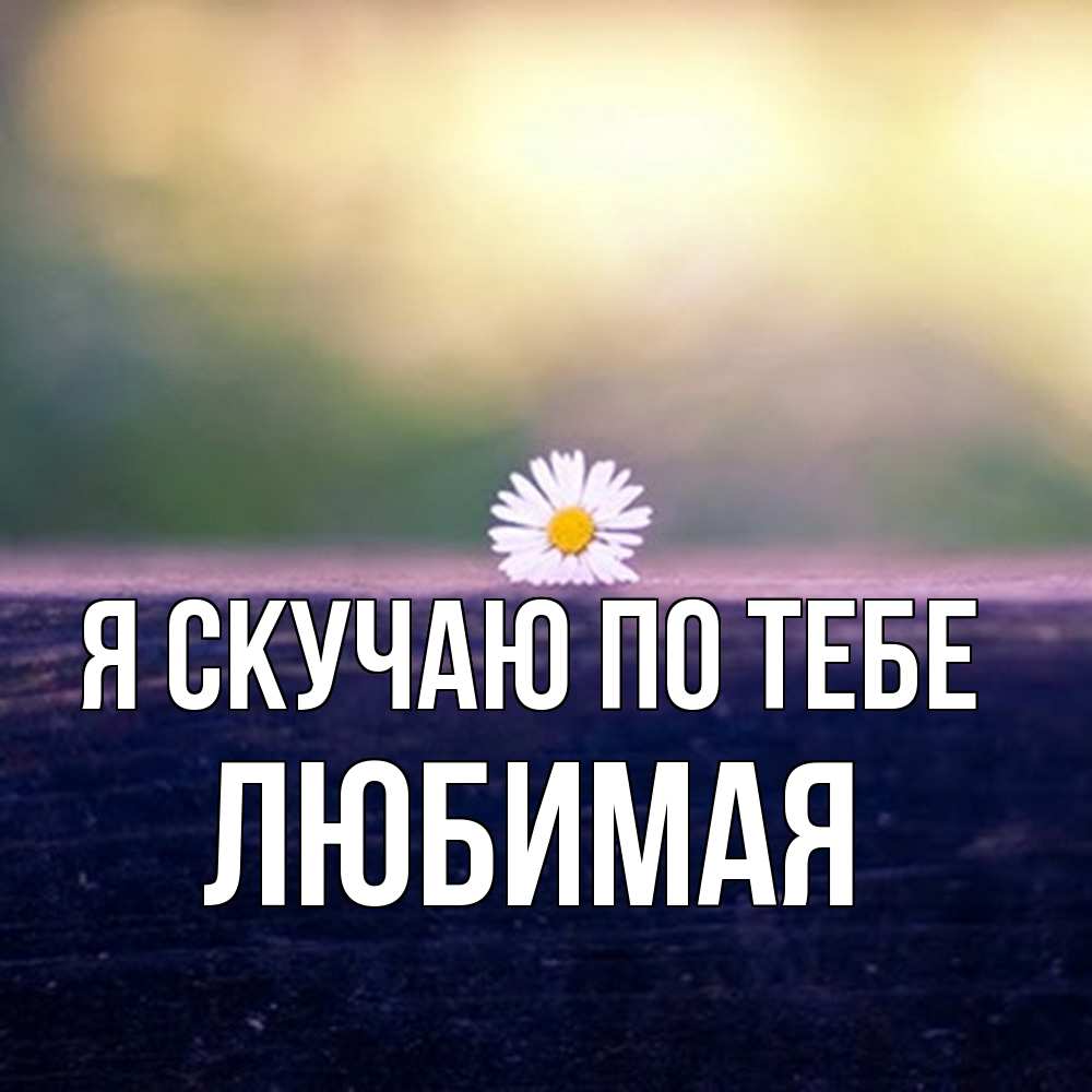 Открытка  с именем. Любимая, Я скучаю по тебе  