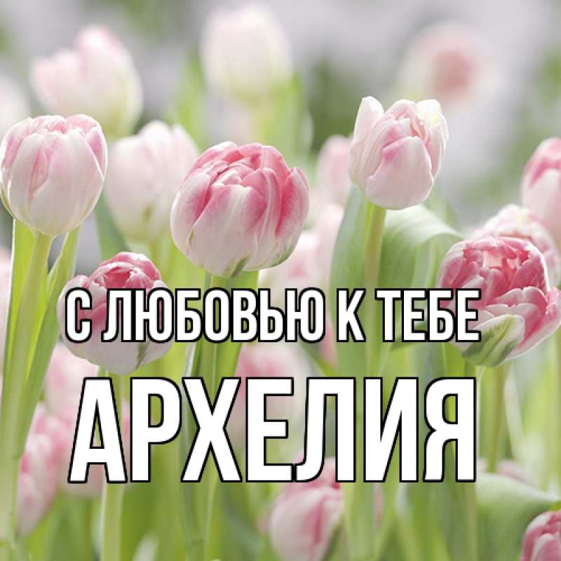 Открытка с именем, Архелия, С любовью к тебе