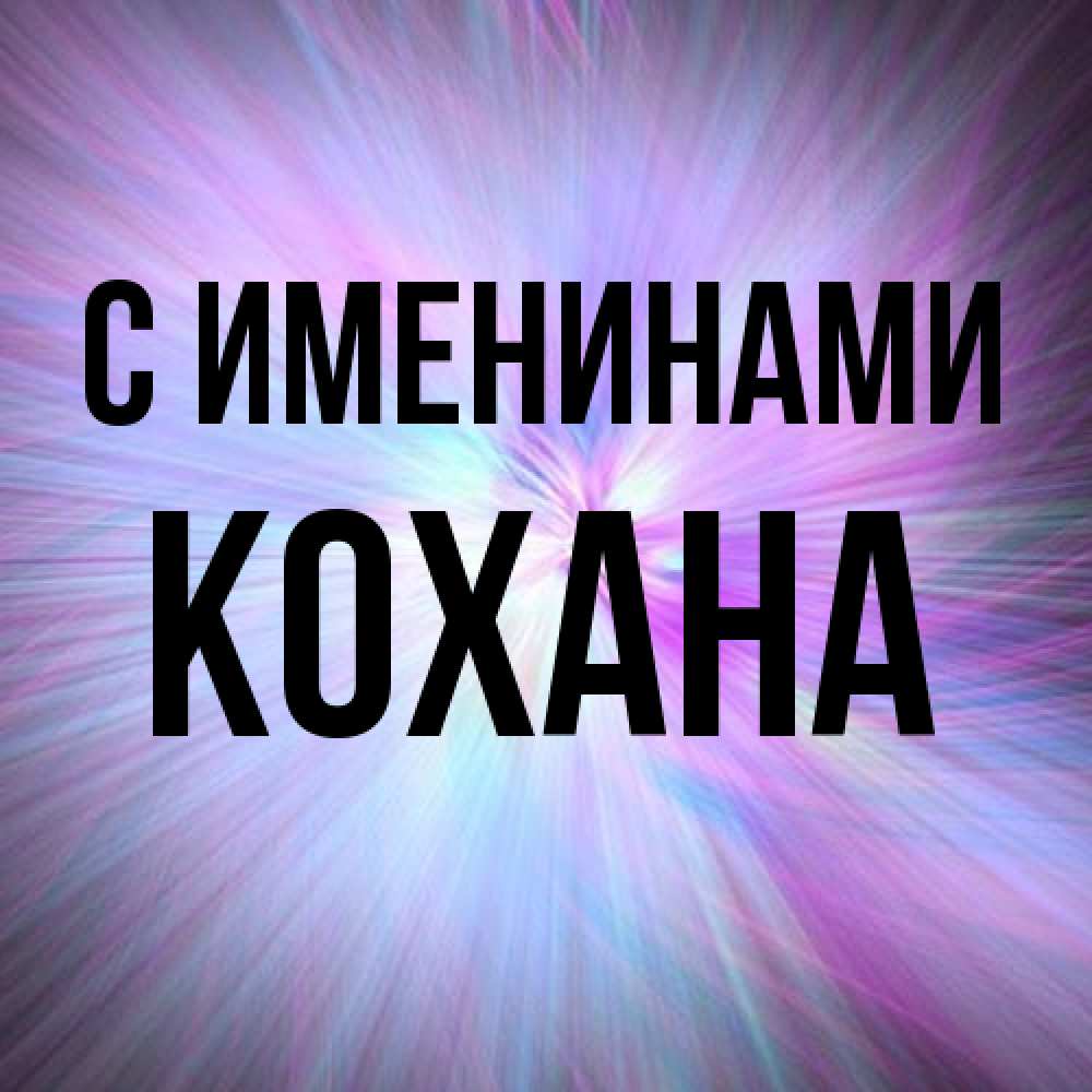 Открытка  с именем. Кохана, С именинами  