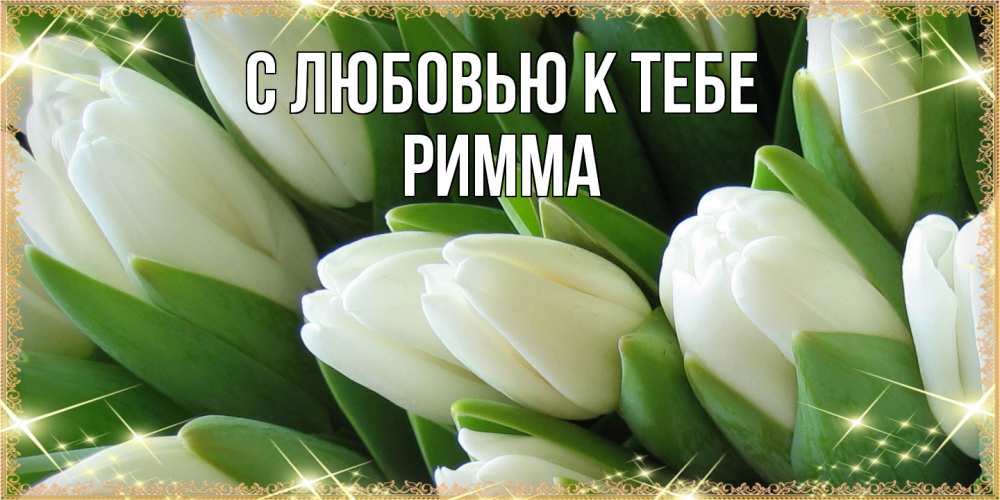 Открытка  с именем. Римма, С любовью к тебе  