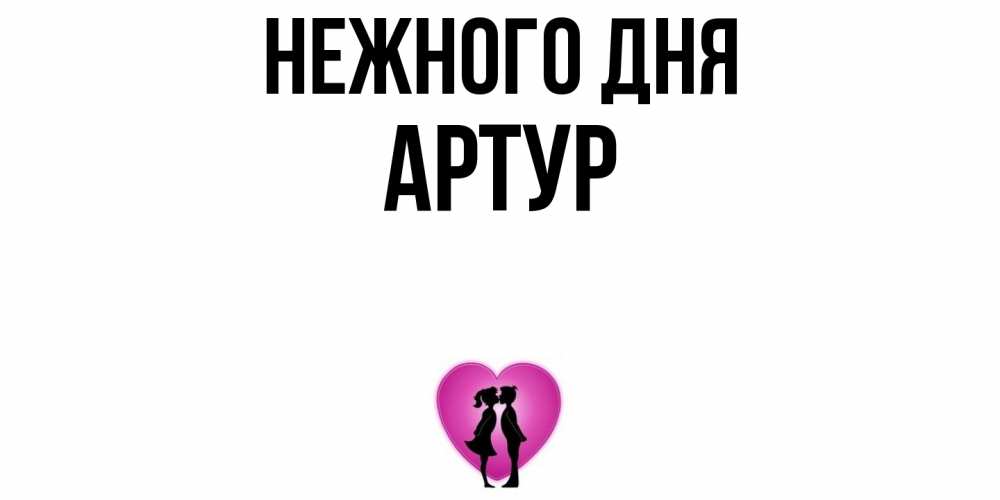 Открытка  с именем. Артур, Нежного дня  