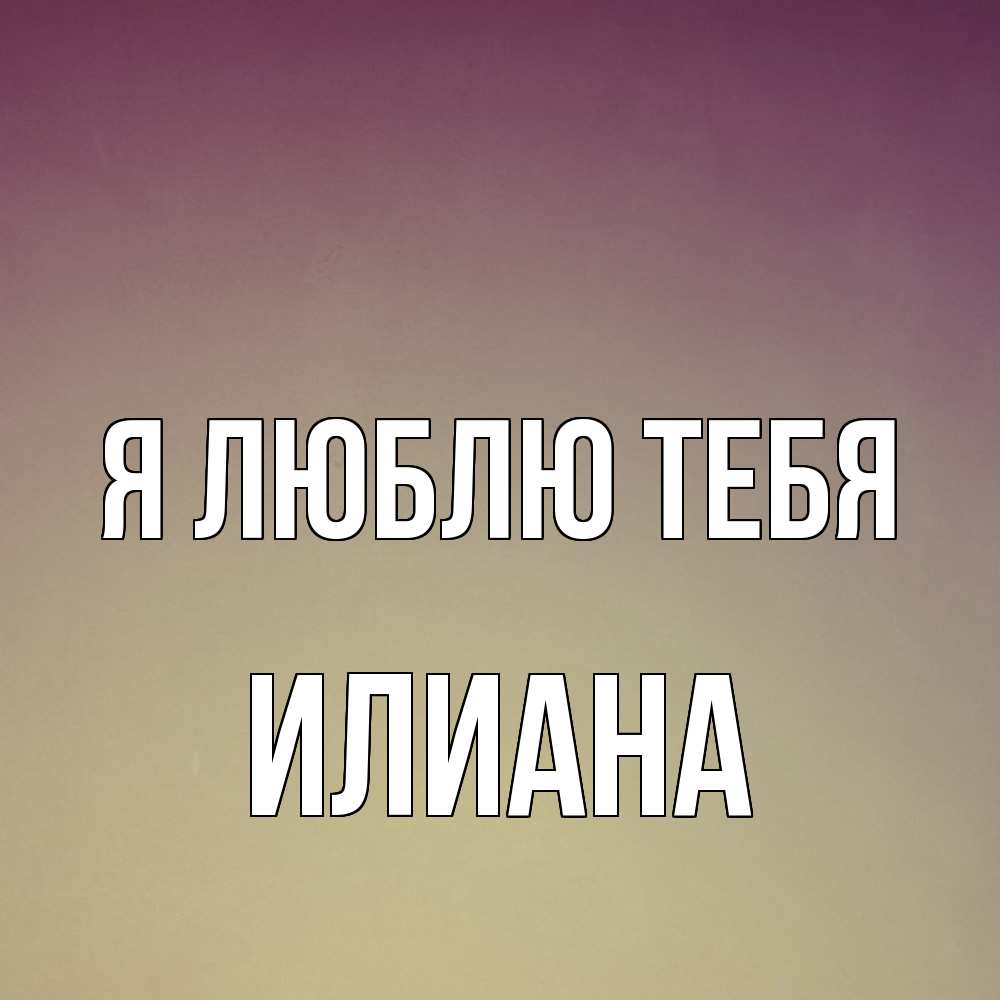 Открытка  с именем. Илиана, Я люблю тебя  