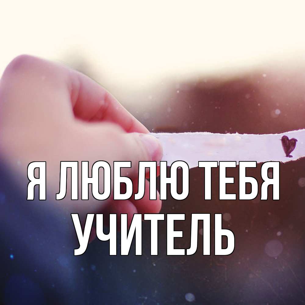 Открытка  с именем. Учитель, Я люблю тебя  