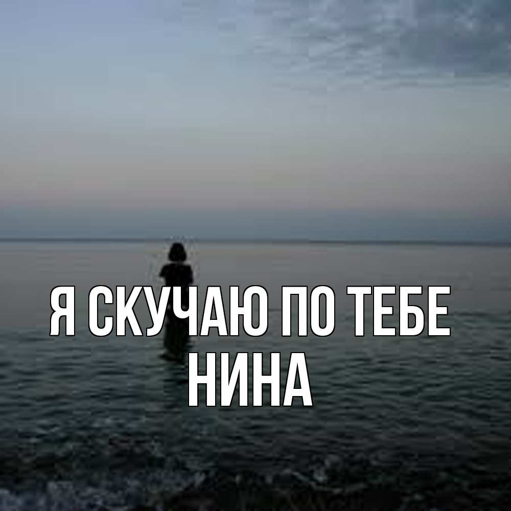 Открытка  с именем. Нина, Я скучаю по тебе  