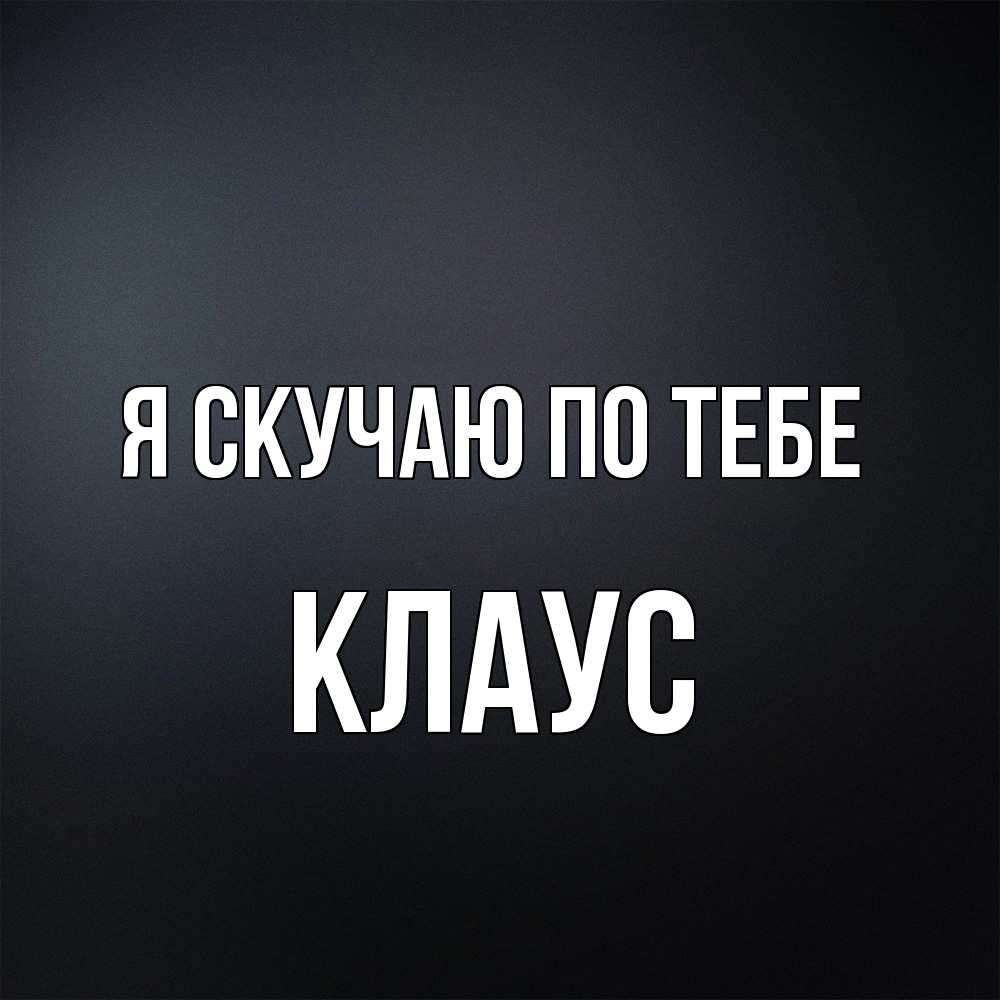 Открытка  с именем. Клаус, Я скучаю по тебе  
