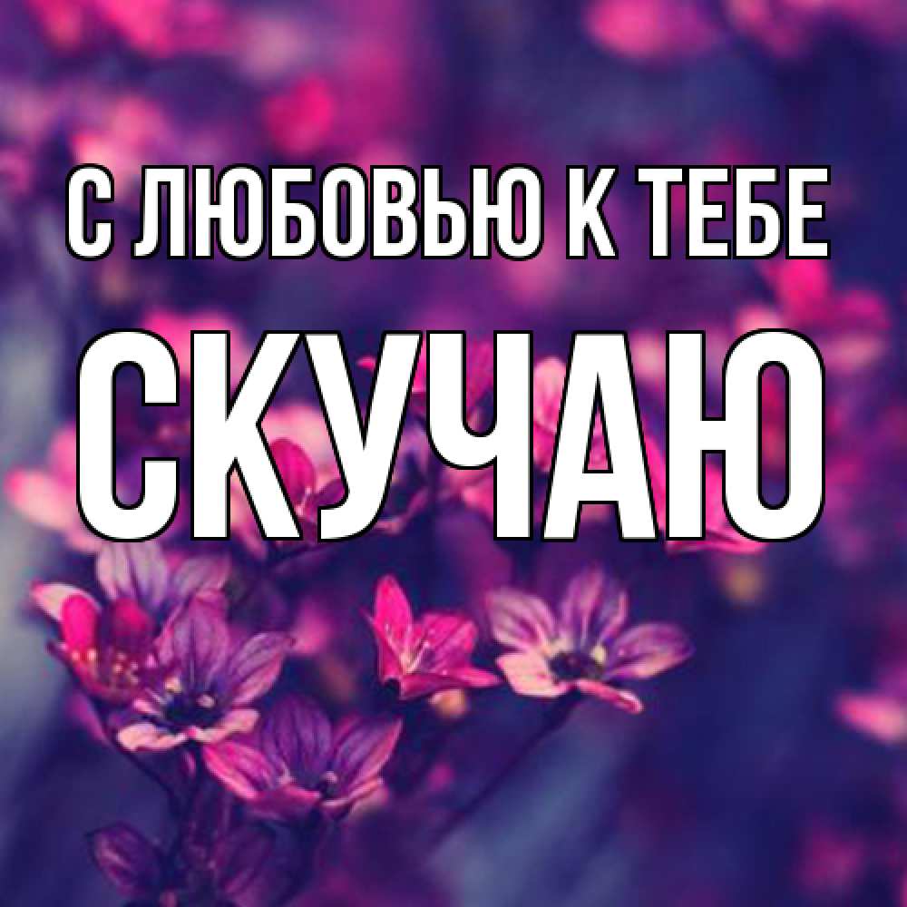 Открытка  с именем. Скучаю, С любовью к тебе  