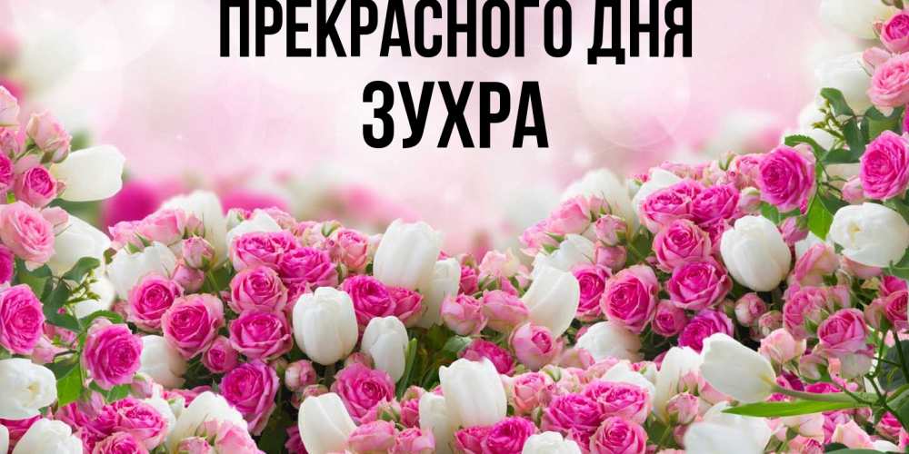 Открытка  с именем. Зухра, Прекрасного дня  