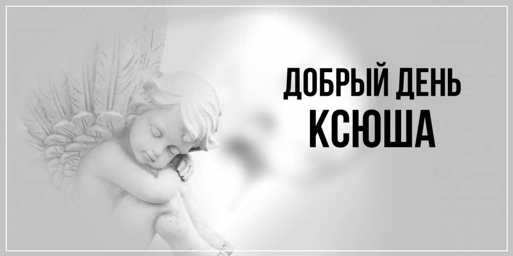 Открытка  с именем. Ксюша, Добрый день  
