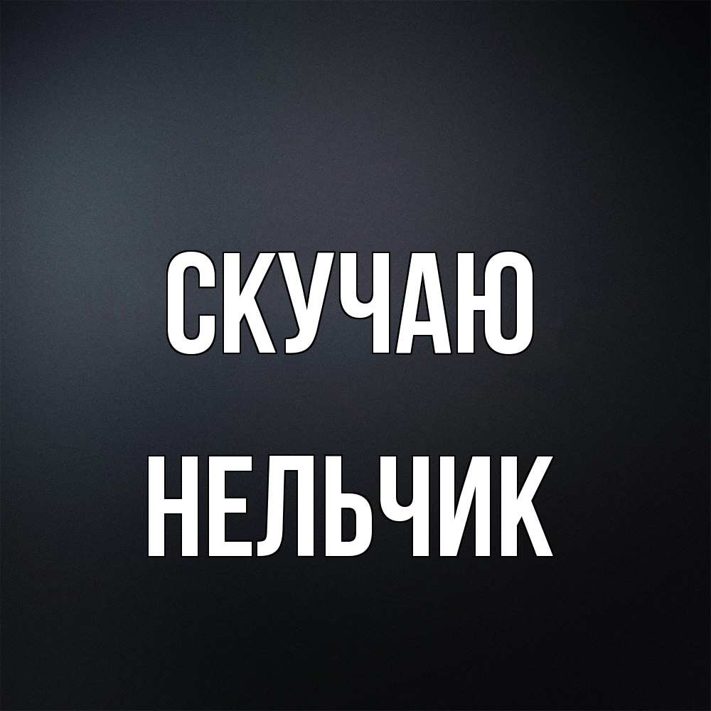 Открытка  с именем. Нельчик, Скучаю  