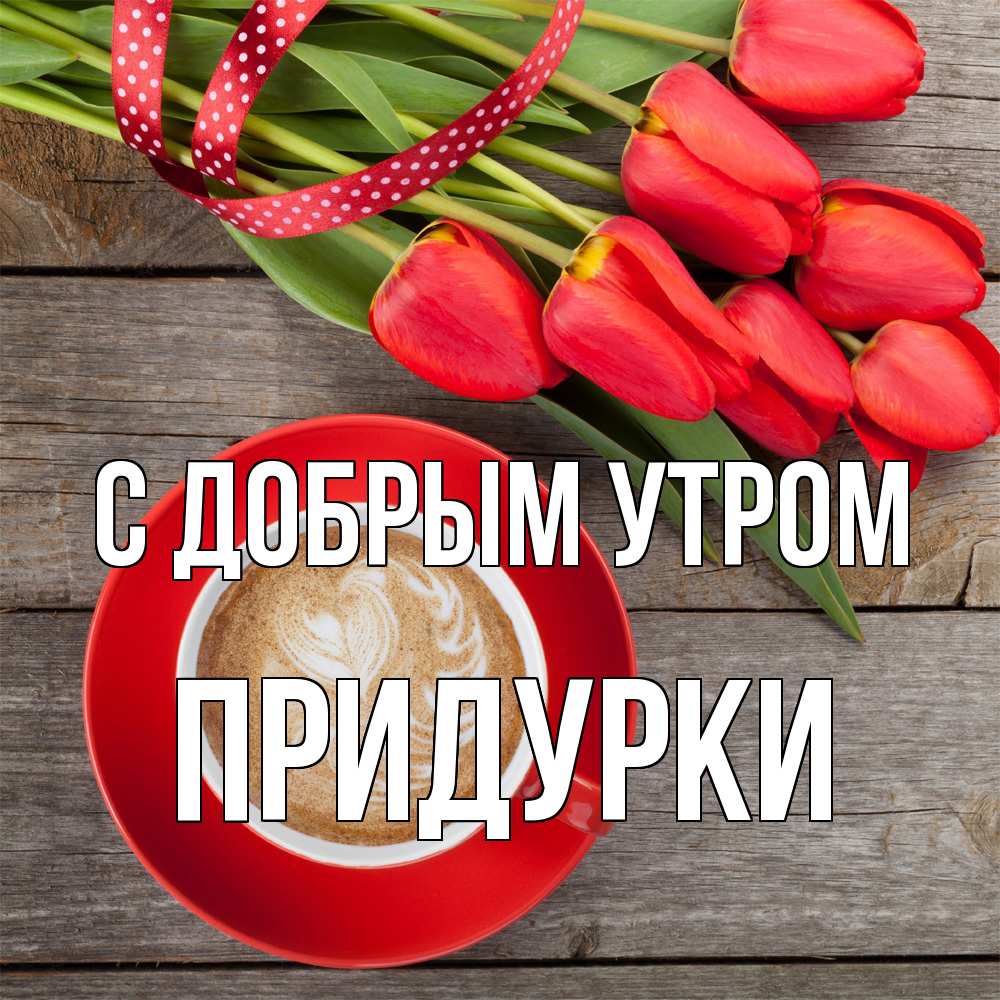 Открытка  с именем. Придурки, С добрым утром  