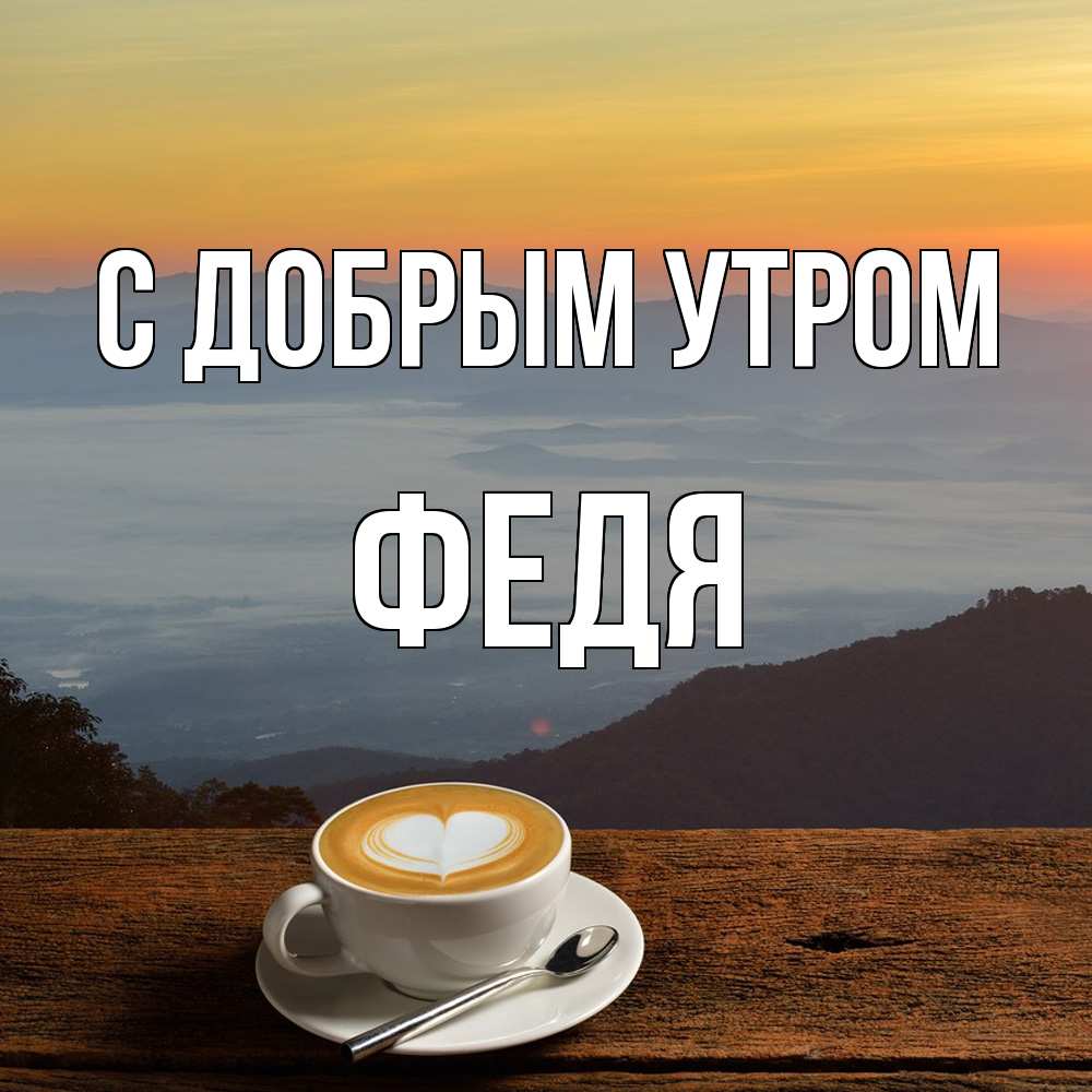 Открытка  с именем. Федя, С добрым утром  