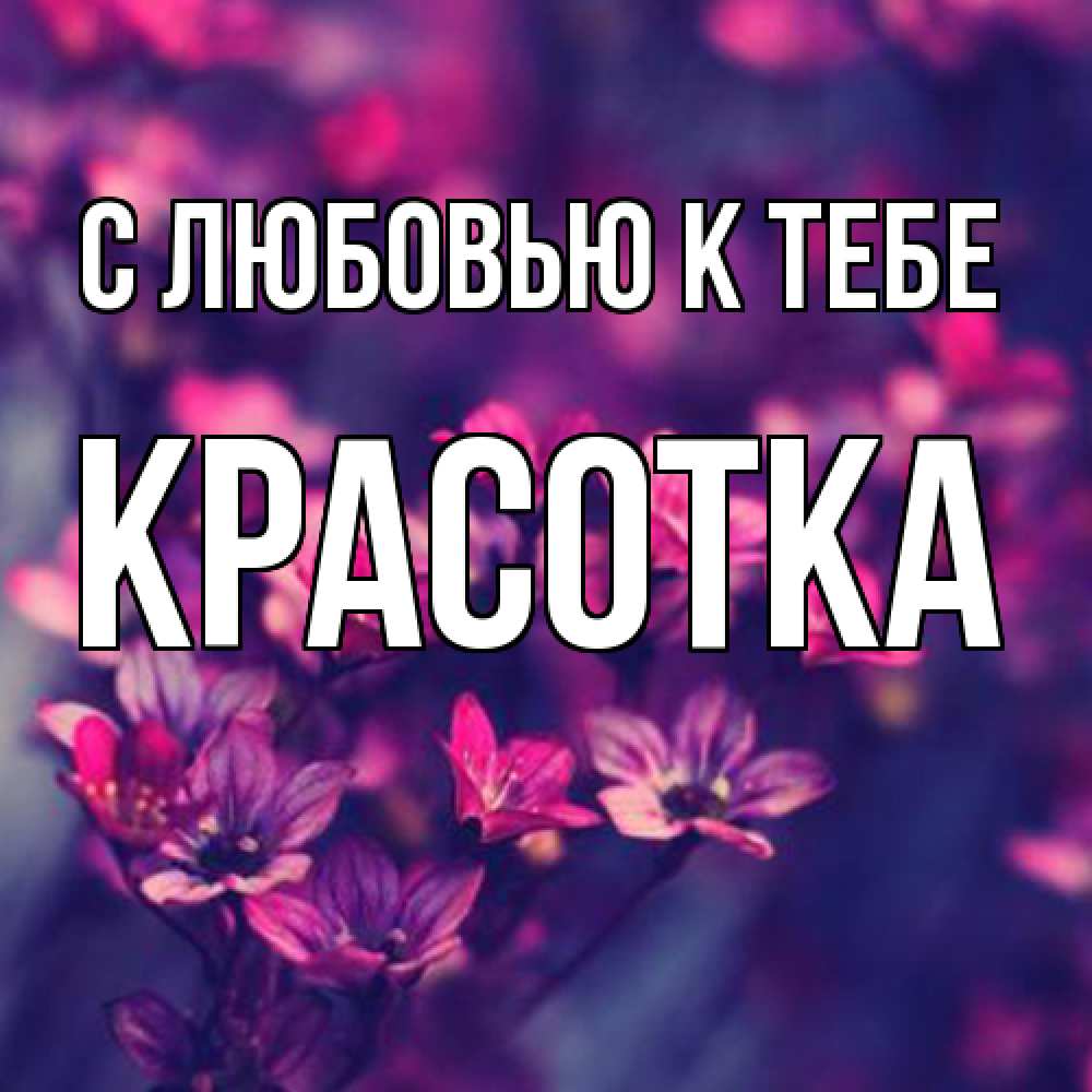 Открытка  с именем. Красотка, С любовью к тебе  