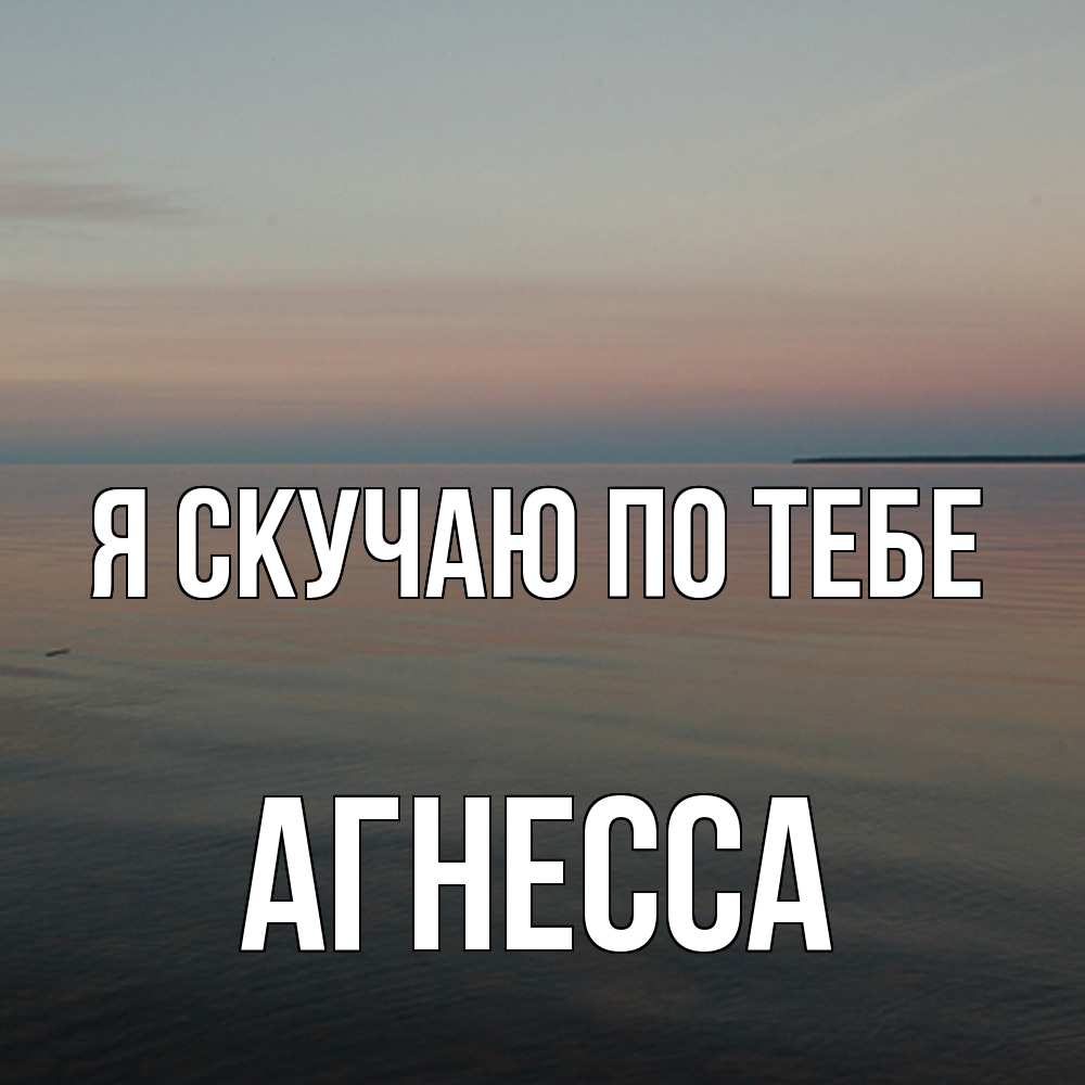 Открытка  с именем. Агнесса, Я скучаю по тебе  