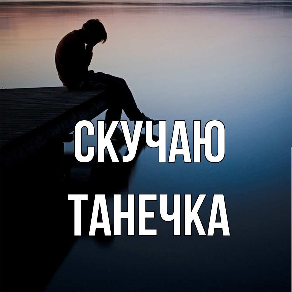Открытка  с именем. Танечка, Скучаю  