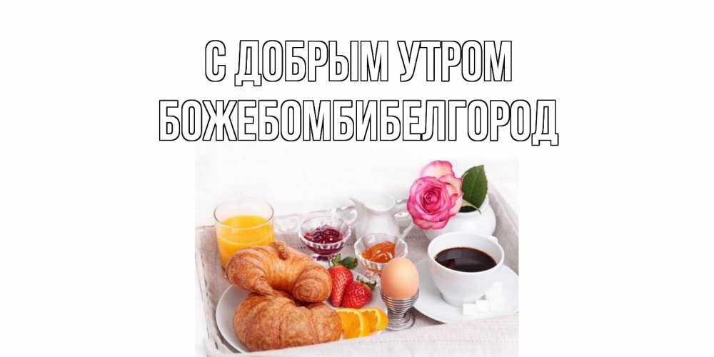 Открытка  с именем. божебомбибелгород, С добрым утром  