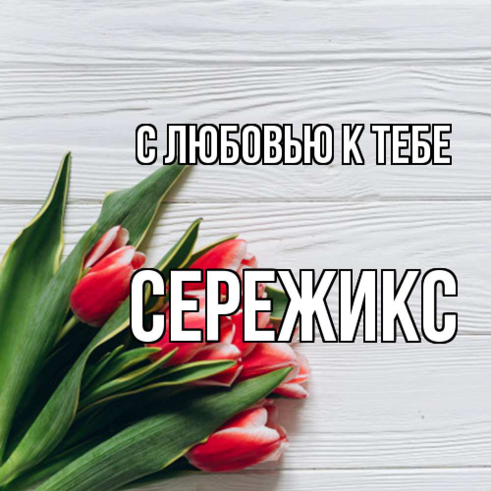 Открытка  с именем. Сережикс, С любовью к тебе  