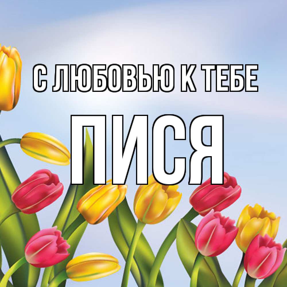 Открытка  с именем. пися, С любовью к тебе  