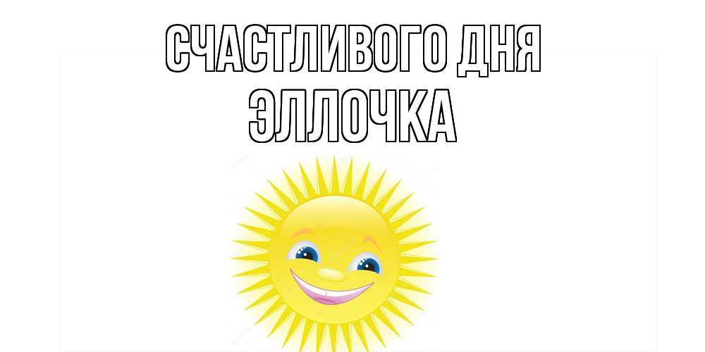 Открытка  с именем. Эллочка, Счастливого дня  
